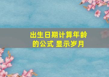 出生日期计算年龄的公式 显示岁月